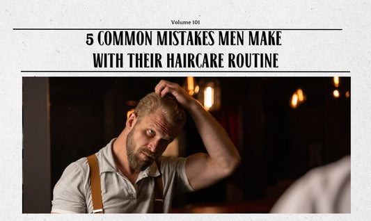 5 Common Mistakes Men Make with Their Haircare Routine